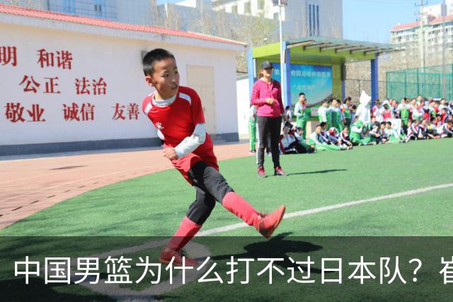 中国男篮为什么打不过日本队？崔永熙毫不客气说出原因，说得实在