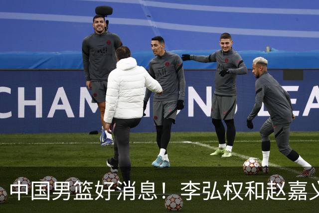 中国男篮好消息！李弘权和赵嘉义可以出战与日本的比赛